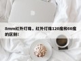 8mm红外灯珠，红外灯珠120度和60度的区别！