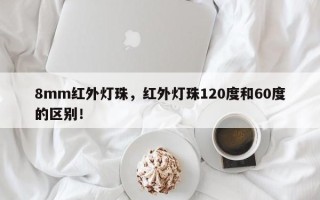 8mm红外灯珠，红外灯珠120度和60度的区别！