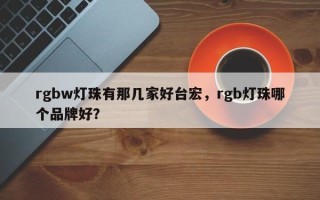 rgbw灯珠有那几家好台宏，rgb灯珠哪个品牌好？