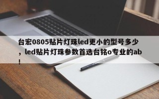 台宏0805贴片灯珠led更小的型号多少，led贴片灯珠参数首选台铭o专业的ab！