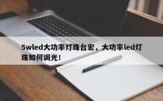 5wled大功率灯珠台宏，大功率led灯珠如何调光！