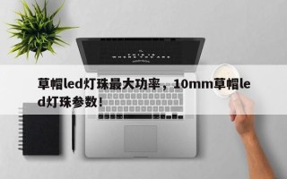 草帽led灯珠最大功率，10mm草帽led灯珠参数！