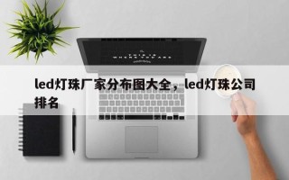 led灯珠厂家分布图大全，led灯珠公司排名