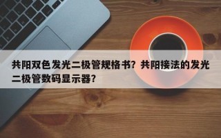 共阳双色发光二极管规格书？共阳接法的发光二极管数码显示器？