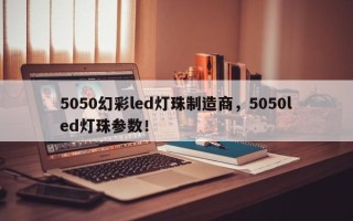 5050幻彩led灯珠制造商，5050led灯珠参数！