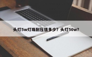 头灯5w灯珠耐压值多少？头灯50w？