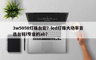 3w5050灯珠台宏？led灯珠大功率首选台铭l专业的ab？