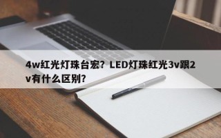 4w红光灯珠台宏？LED灯珠红光3v跟2v有什么区别？