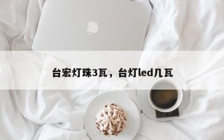 台宏灯珠3瓦，台灯led几瓦