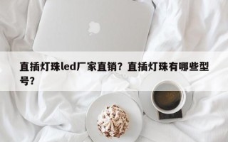 直插灯珠led厂家直销？直插灯珠有哪些型号？