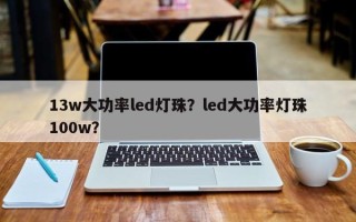 13w大功率led灯珠？led大功率灯珠100w？