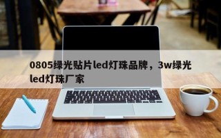 0805绿光贴片led灯珠品牌，3w绿光led灯珠厂家