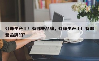 灯珠生产工厂有哪些品牌，灯珠生产工厂有哪些品牌的？