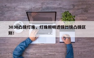 3030凸镜灯珠，灯珠照明透镜凹镜凸镜区别！