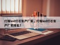 灯珠led灯芯生产厂家，灯珠led灯芯生产厂家排名？