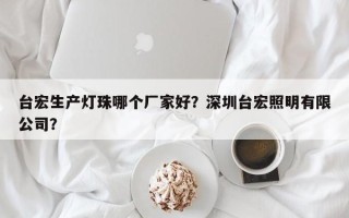 台宏生产灯珠哪个厂家好？深圳台宏照明有限公司？