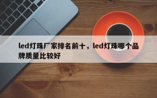 led灯珠厂家排名前十，led灯珠哪个品牌质量比较好