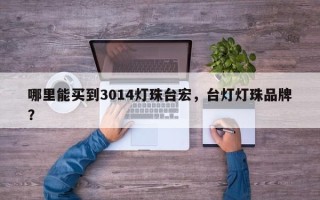 哪里能买到3014灯珠台宏，台灯灯珠品牌？