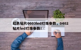 红色贴片0603led灯珠参数，0402贴片led灯珠参数！