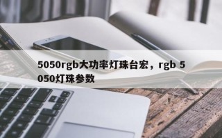 5050rgb大功率灯珠台宏，rgb 5050灯珠参数