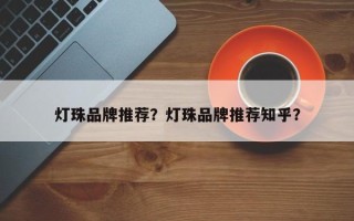 灯珠品牌推荐？灯珠品牌推荐知乎？