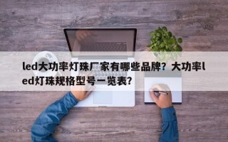 led大功率灯珠厂家有哪些品牌？大功率led灯珠规格型号一览表？