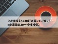 led灯珠是5730好还是7030好，led灯珠5730一个多少瓦！