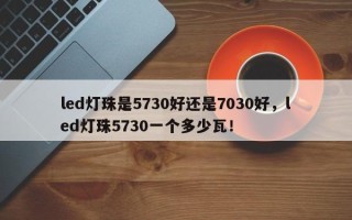 led灯珠是5730好还是7030好，led灯珠5730一个多少瓦！