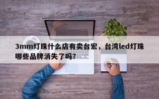 3mm灯珠什么店有卖台宏，台湾led灯珠哪些品牌消失了吗？