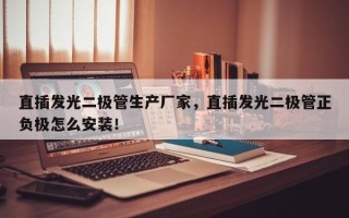 直插发光二极管生产厂家，直插发光二极管正负极怎么安装！
