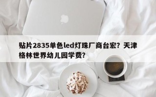 贴片2835单色led灯珠厂商台宏？天津格林世界幼儿园学费？