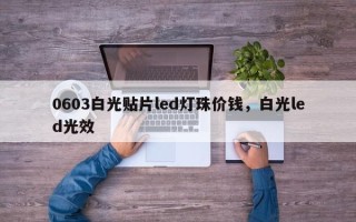 0603白光贴片led灯珠价钱，白光led光效
