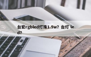 台宏rgbled灯珠1.5w？台灯 led？