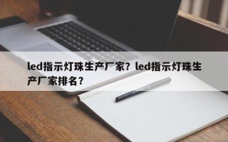 led指示灯珠生产厂家？led指示灯珠生产厂家排名？