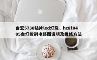 台宏5730贴片led灯珠，hc8t0405台灯控制电路图说明及维修方法
