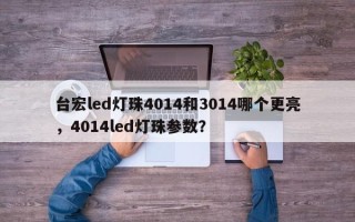 台宏led灯珠4014和3014哪个更亮，4014led灯珠参数？