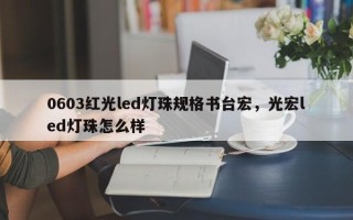 0603红光led灯珠规格书台宏，光宏led灯珠怎么样