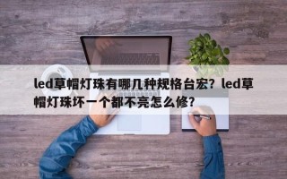 led草帽灯珠有哪几种规格台宏？led草帽灯珠坏一个都不亮怎么修？