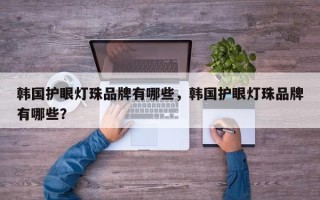 韩国护眼灯珠品牌有哪些，韩国护眼灯珠品牌有哪些？