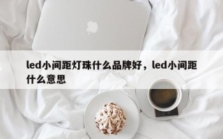 led小间距灯珠什么品牌好，led小间距什么意思