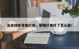 台宏绿色草帽灯珠，草帽灯珠坏了怎么换！