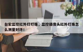 台宏监控红外灯灯珠，监控摄像头红外灯珠怎么测量好坏！