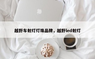 越野车射灯灯珠品牌，越野led射灯