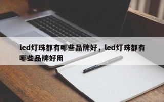 led灯珠都有哪些品牌好，led灯珠都有哪些品牌好用