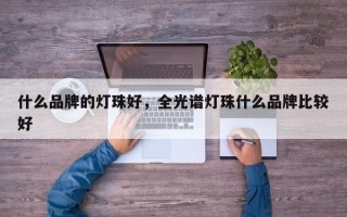 什么品牌的灯珠好，全光谱灯珠什么品牌比较好