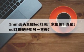 5mm圆头直插led灯珠厂家报价？直插led灯珠规格型号一览表？