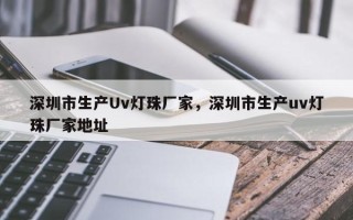 深圳市生产Uv灯珠厂家，深圳市生产uv灯珠厂家地址