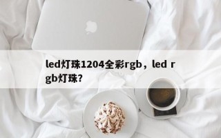 led灯珠1204全彩rgb，led rgb灯珠？