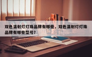 双色温射灯灯珠品牌有哪些，双色温射灯灯珠品牌有哪些型号？