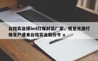 台铭实业择led灯珠封装厂家，视觉光源灯珠生产速来台铭实业股份牛 x